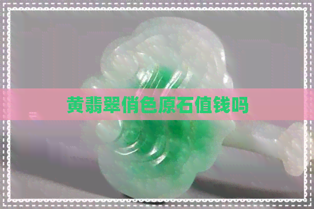 黄翡翠俏色原石值钱吗