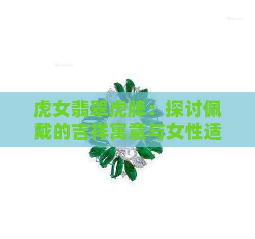 虎女翡翠虎牌：探讨佩戴的吉祥寓意与女性适合度