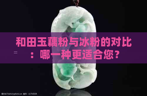 和田玉藕粉与冰粉的对比：哪一种更适合您？