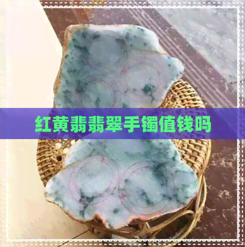 红黄翡翡翠手镯值钱吗