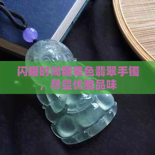 闪耀时尚糖果色翡翠手镯，尽显优雅品味