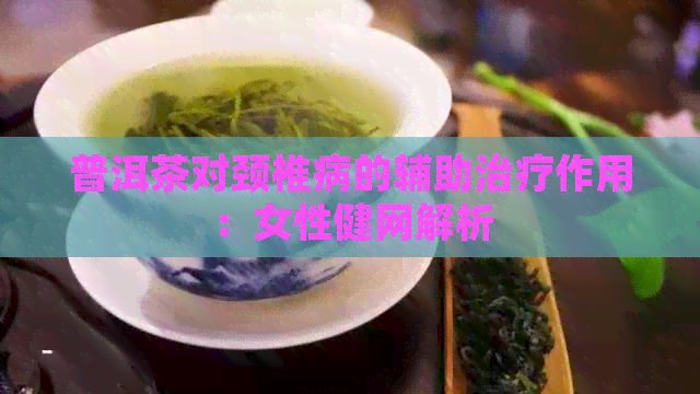 普洱茶对颈椎病的辅助治疗作用：女性健网解析