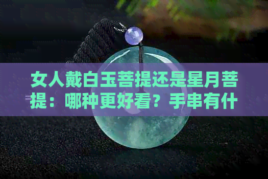 女人戴白玉菩提还是星月菩提：哪种更好看？手串有什么好处？