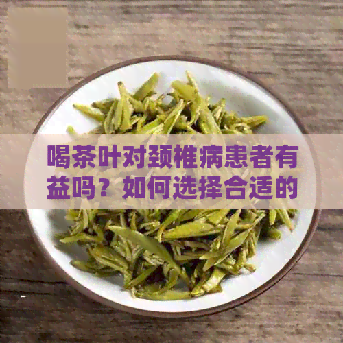 喝茶叶对颈椎病患者有益吗？如何选择合适的茶叶来缓解颈椎病症状？