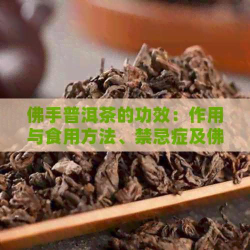 佛手普洱茶的功效：作用与食用方法、禁忌症及佛手柑普洱的功效和忌讳