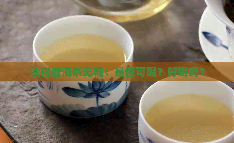 清柑普洱茶无糖：是否可喝？好喝吗？