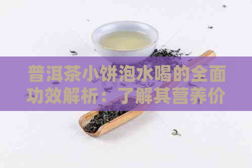 普洱茶小饼泡水喝的全面功效解析：了解其营养价值、减肥效果和养生作用