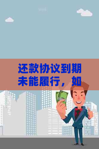 还款协议到期未能履行，如何协商解决？