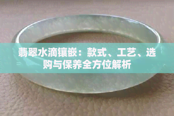 翡翠水滴镶嵌：款式、工艺、选购与保养全方位解析