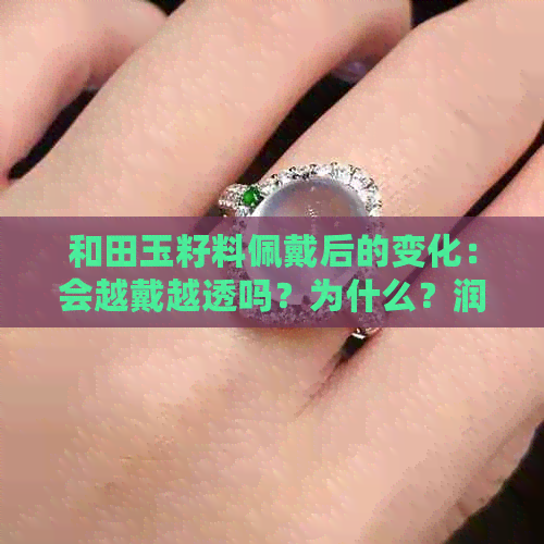 和田玉籽料佩戴后的变化：会越戴越透吗？为什么？润泽度如何？是否变白？