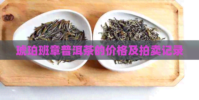 琥珀班章普洱茶的价格及拍卖记录