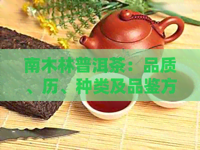 南木林普洱茶：品质、历、种类及品鉴方法全面解析，打造您的完美泡茶体验