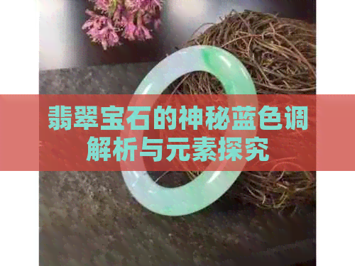 翡翠宝石的神秘蓝色调解析与元素探究