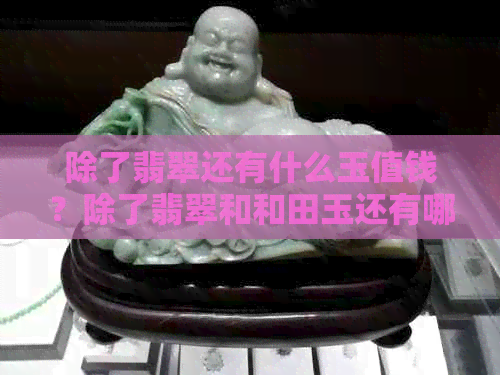 除了翡翠还有什么玉值钱？除了翡翠和和田玉还有哪些宝石值得购买？