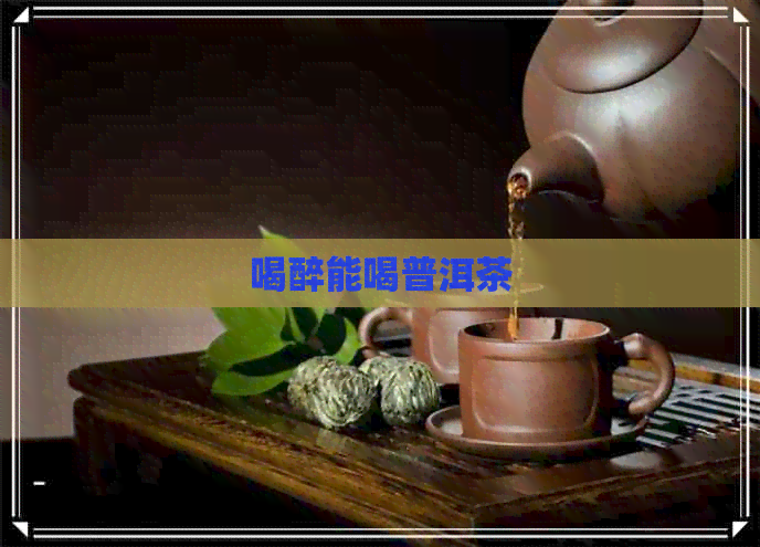 喝醉能喝普洱茶