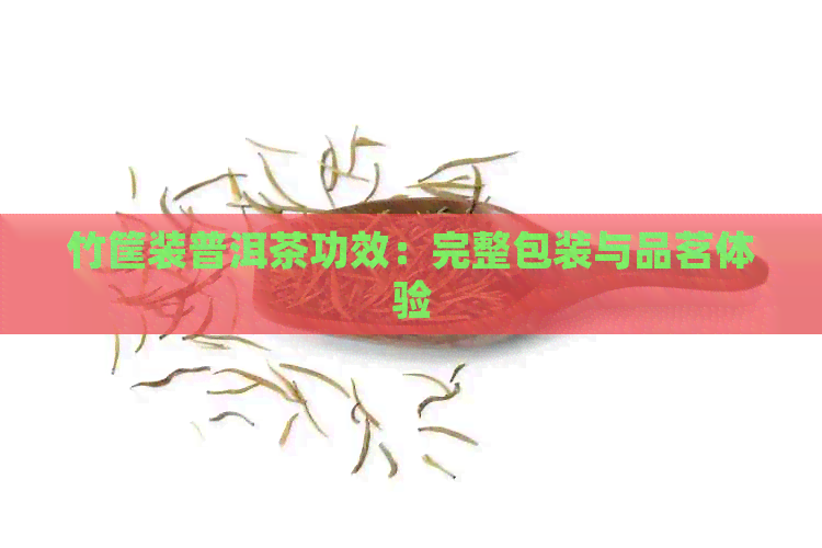 竹筐装普洱茶功效：完整包装与品茗体验