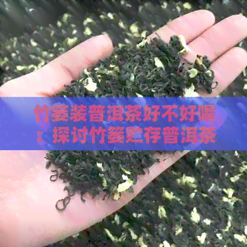 竹篓装普洱茶好不好喝：探讨竹篓贮存普洱茶的品质与口感