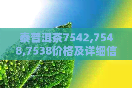 泰普洱茶7542,7548,7538价格及详细信息