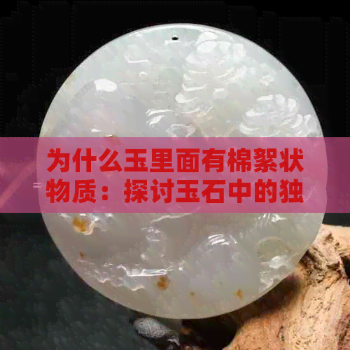 为什么玉里面有棉絮状物质：探讨玉石中的独特成分