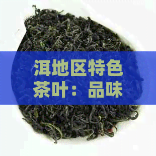 洱地区特色茶叶：品味云南普洱茶的独特魅力