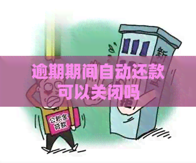 逾期期间自动还款可以关闭吗