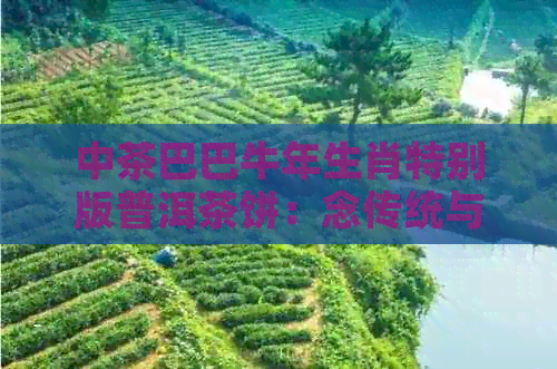 中茶巴巴牛年生肖特别版普洱茶饼：念传统与现代的完美融合