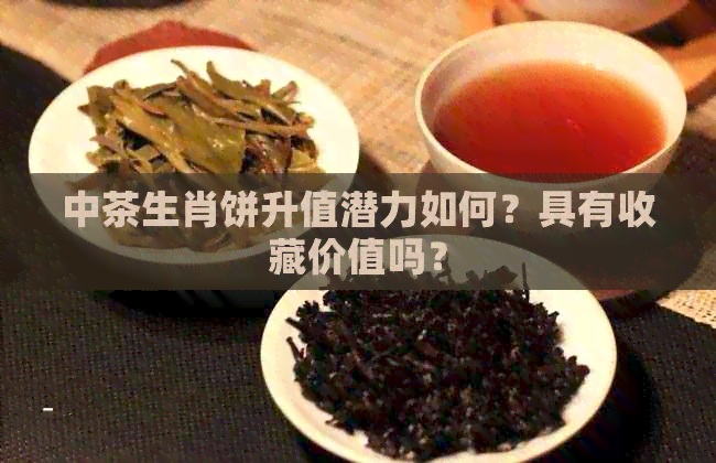 中茶生肖饼升值潜力如何？具有收藏价值吗？