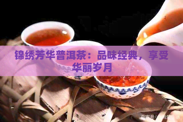 锦绣芳华普洱茶：品味经典，享受华丽岁月