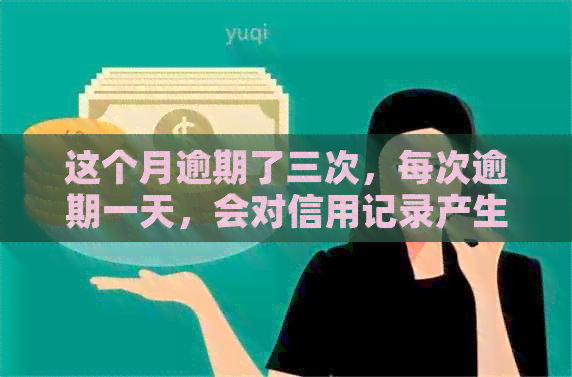 这个月逾期了三次，每次逾期一天，会对信用记录产生影响吗？