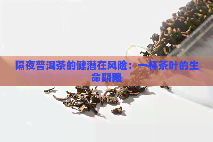 隔夜普洱茶的健潜在风险：一杯茶叶的生命期限