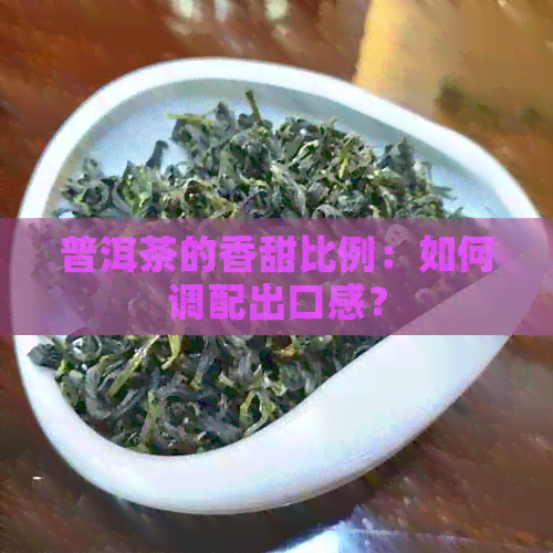 普洱茶的香甜比例：如何调配出口感？