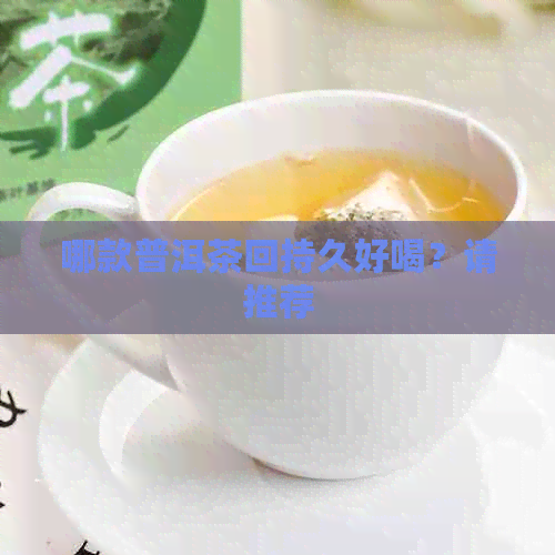 哪款普洱茶回持久好喝？请推荐