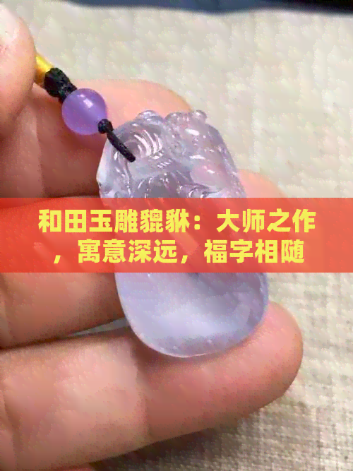 和田玉雕貔貅：大师之作，寓意深远，福字相随