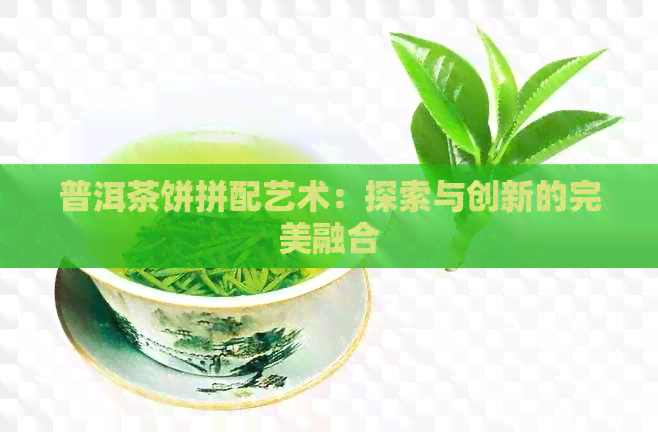 普洱茶饼拼配艺术：探索与创新的完美融合