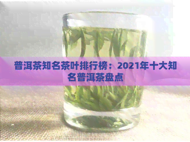 普洱茶知名茶叶排行榜：2021年十大知名普洱茶盘点