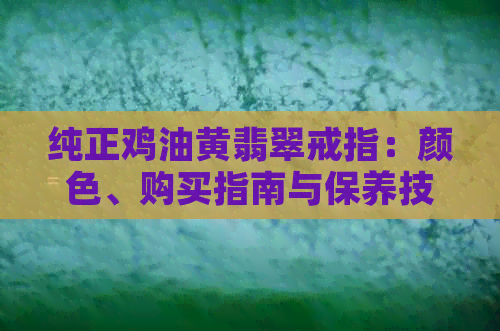 纯正鸡油黄翡翠戒指：颜色、购买指南与保养技巧一应俱全