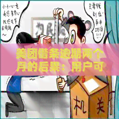 美团借条逾期两个月的后果：用户可能会面临的问题和解决方案