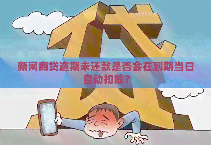 新网商贷逾期未还款是否会在到期当日自动扣除？