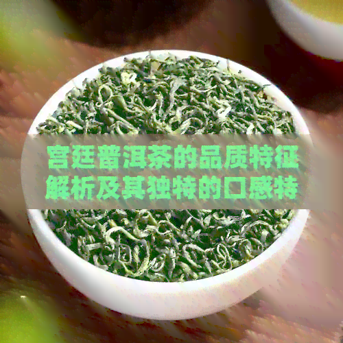 宫廷普洱茶的品质特征解析及其独特的口感特点