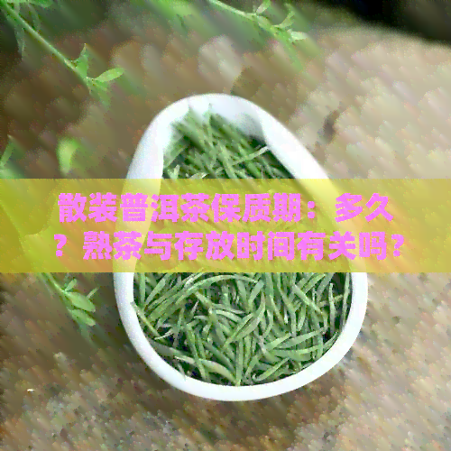 散装普洱茶保质期：多久？熟茶与存放时间有关吗？