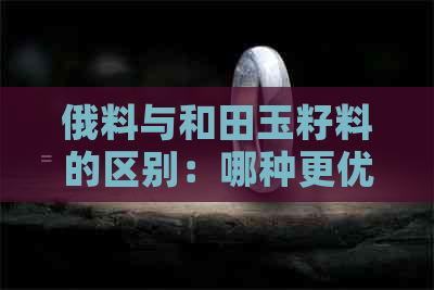 俄料与和田玉籽料的区别：哪种更优秀？