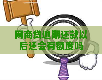 网商贷逾期还款以后还会有额度吗