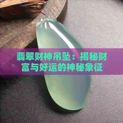 翡翠财神吊坠：揭秘财富与好运的神秘象征