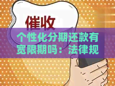 个性化分期还款有宽限期吗：法律规定、利息与逾期、最长期限及还清欠款要求