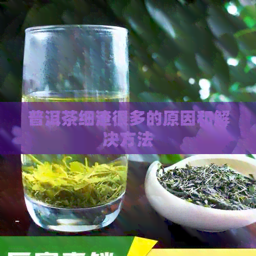 普洱茶细渣很多的原因和解决方法