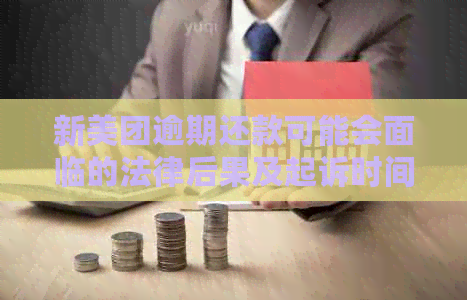 新美团逾期还款可能会面临的法律后果及起诉时间参考