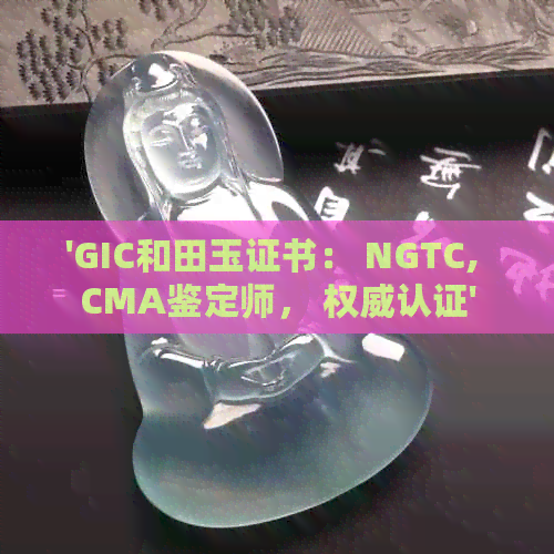 'GIC和田玉证书： NGTC, CMA鉴定师， 权威认证'