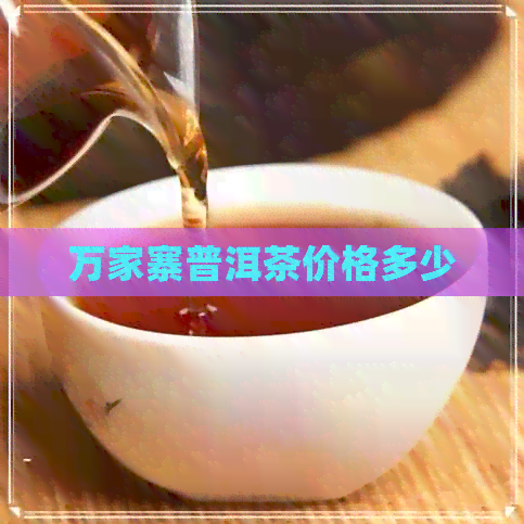 万家寨普洱茶价格多少