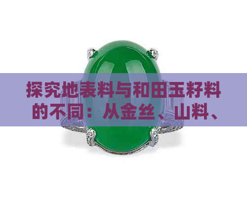 探究地表料与和田玉籽料的不同：从金丝、山料、流水等角度分析