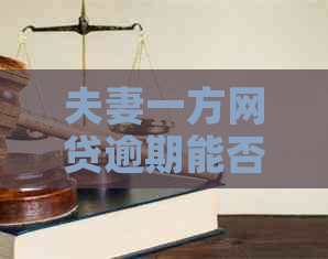 夫妻一方网贷逾期能否用营业执照贷款：解决方案及影响分析